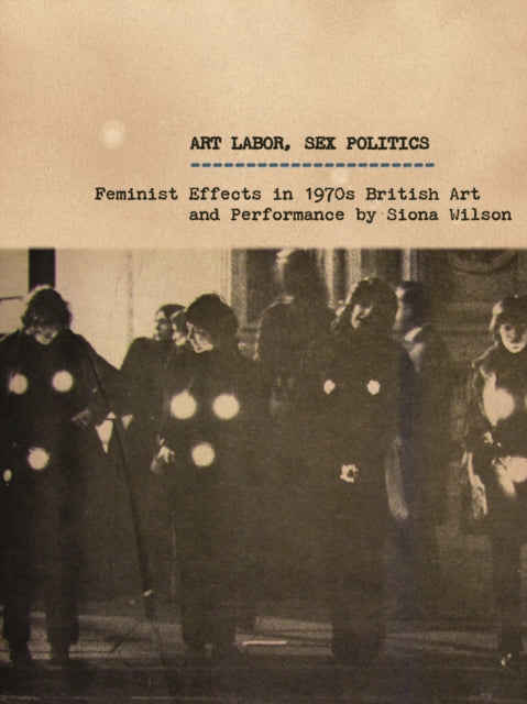 Art Labor, Sex Politics : Feminist Effects in 1970s British Art and Performance - 9780816685752