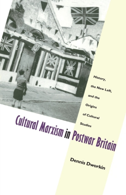 Cultural Marxism in Postwar Britain : History, the New Left, and the Origins of Cultural Studies - 9780822319146