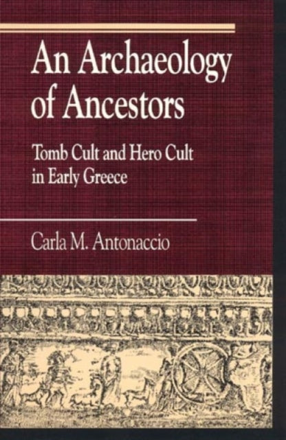 An Archaeology of Ancestors : Tomb Cult and Hero Cult in Early Greece - 9780847679423