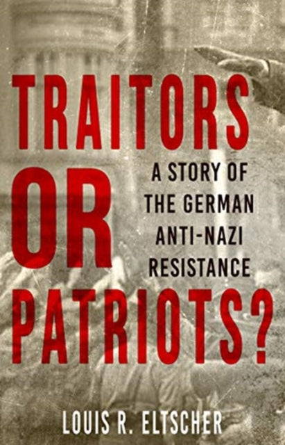 Traitors or Patriots? : A Story of the German Anti-Nazi Resistance - 9780857162038