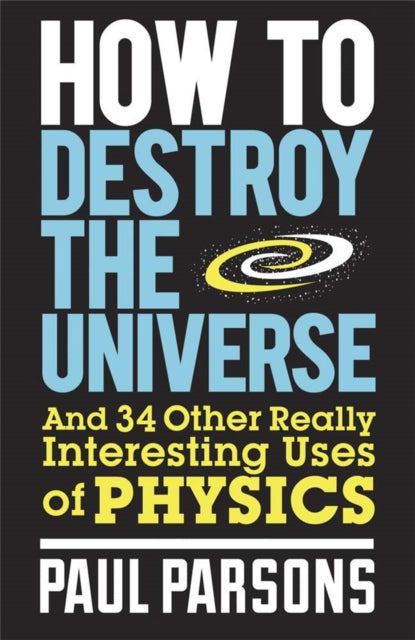 How to Destroy the Universe : And 34 other really interesting uses of physics - 9780857388377