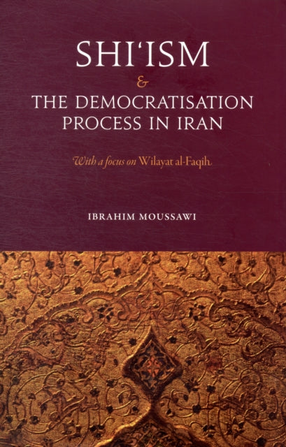 Shi'ism and the Democratisation Process in Iran : An Evaluation of Wilayat Al-Faqih - 9780863564703