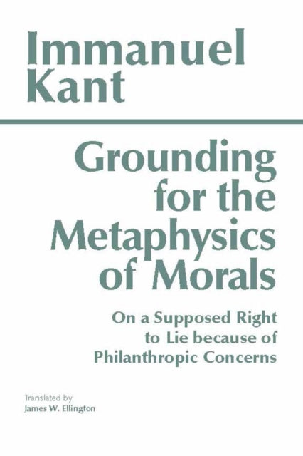 Grounding for the Metaphysics of Morals : with On a Supposed Right to Lie because of Philanthropic Concerns - 9780872201668