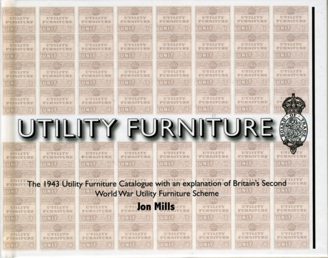 Utility Furniture of the Second World War : The 1943 Utility Furniture Catalogue with an Explanation of Britain's Second World War Utility Furniture Scheme - 9780955272325