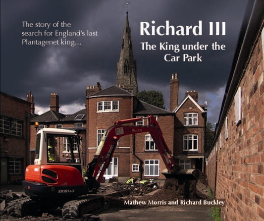 Richard III: The King Under the Car Park : The Story of the Search for England's Last Plantagenet King - 9780957479227