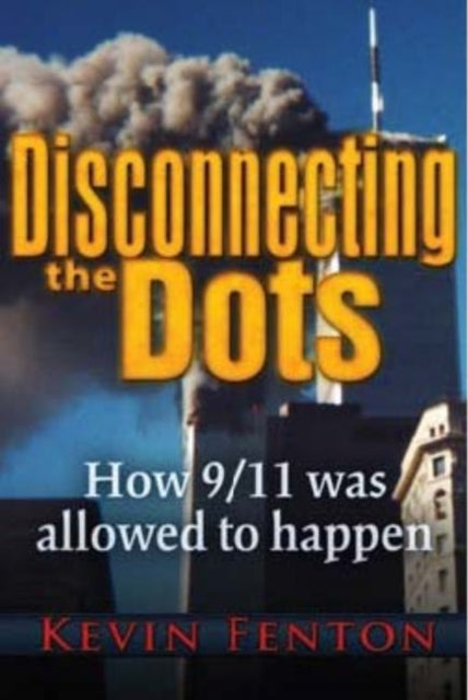 Disconnecting the Dots : How 9/11 Was Allowed to Happen - 9780984185856