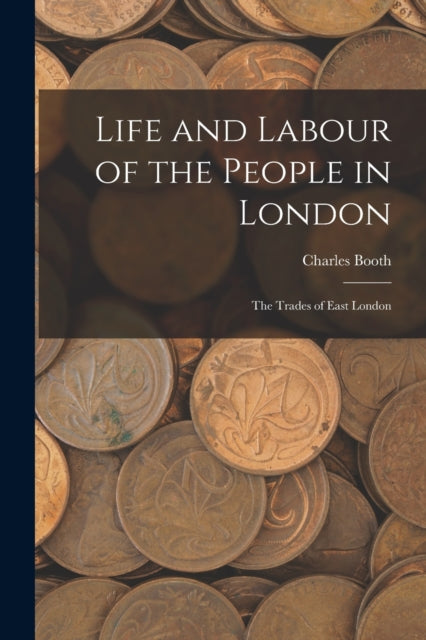 Life and Labour of the People in London : The Trades of East London - 9781015892323