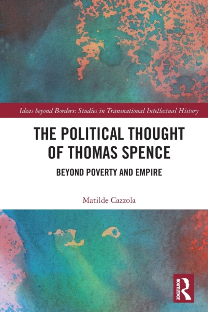 The Political Thought of Thomas Spence : Beyond Poverty and Empire - 9781032062983