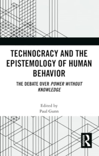 Technocracy and the Epistemology of Human Behavior : The Debate over Power Without Knowledge - 9781032357546