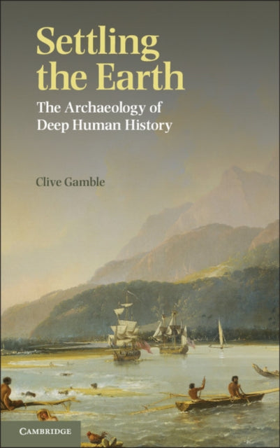 Settling the Earth : The Archaeology of Deep Human History - 9781107601079