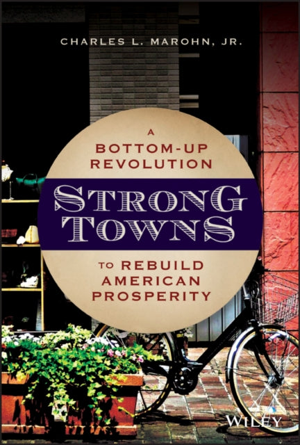 Strong Towns : A Bottom-Up Revolution to Rebuild American Prosperity - 9781119564812