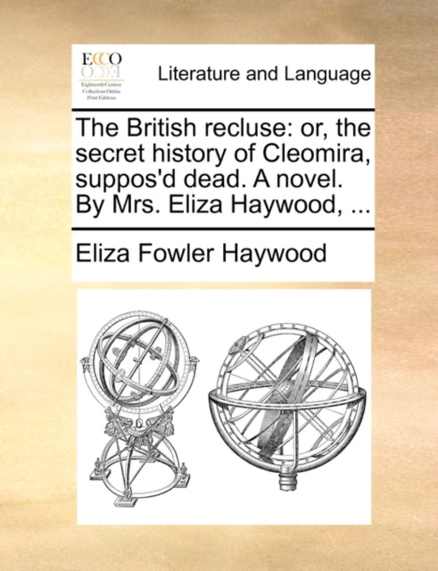 The British Recluse : Or, the Secret History of Cleomira, Suppos'd Dead. a Novel. by Mrs. Eliza Haywood, ... - 9781170006870