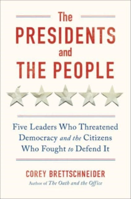 The Presidents and the People : Five Leaders Who Threatened Democracy and the Citizens Who Fought to Defend It - 9781324006275