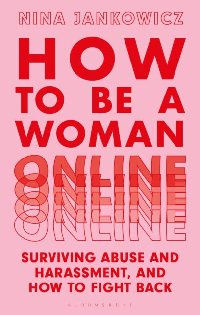 How to Be a Woman Online : Surviving Abuse and Harassment, and How to Fight Back - 9781350267572