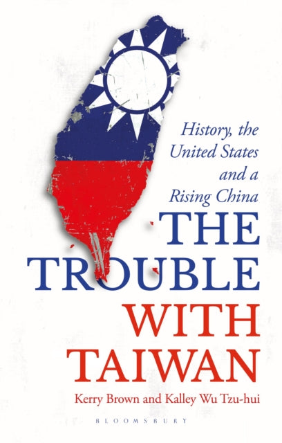 The Trouble with Taiwan : History, the United States and a Rising China - 9781350363885