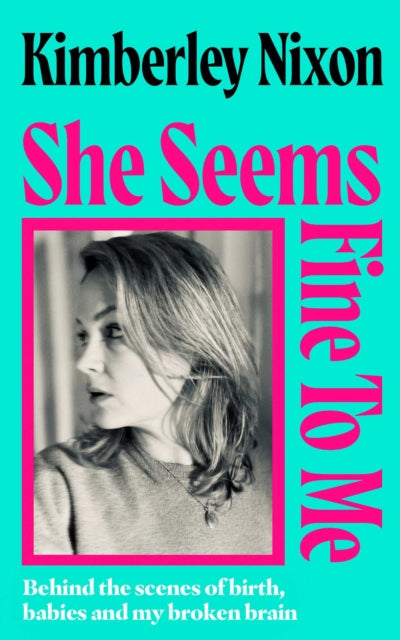 She Seems Fine to Me : Behind the Scenes of Birth, Babies and My Broken Brain - 9781398557536