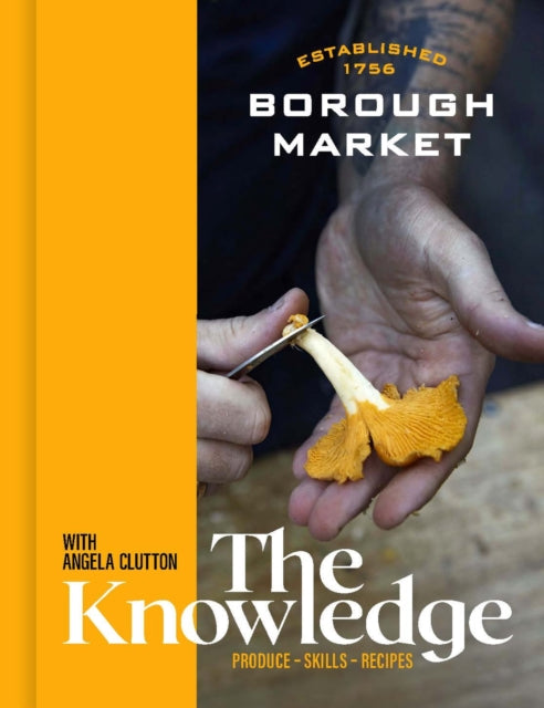 Borough Market: The Knowledge : Produce - Skills - Recipes - 9781399700627