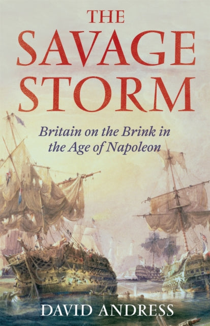 The Savage Storm : Britain on the Brink in the Age of Napoleon - 9781408701928