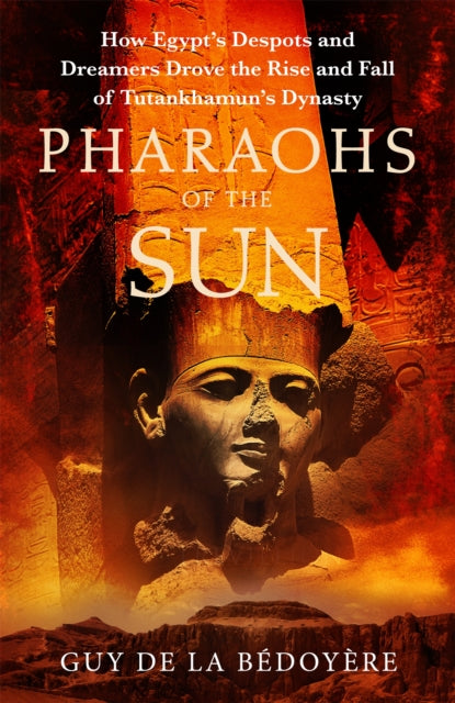 Pharaohs of the Sun : Radio 4 Book of the Week,  How Egypt's Despots and Dreamers Drove the Rise and Fall of Tutankhamun's Dynasty - 9781408714256