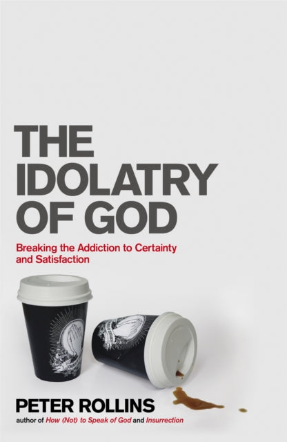 The Idolatry of God : Breaking the Addiction to Certainty and Satisfaction - 9781444703740