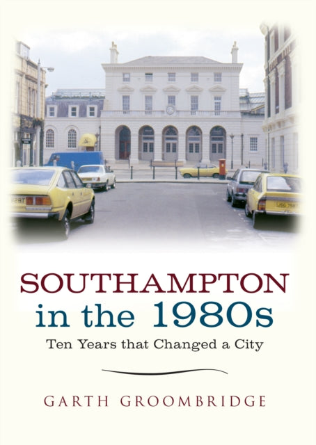 Southampton in the 1980s : Ten Years that Changed a City - 9781445641829