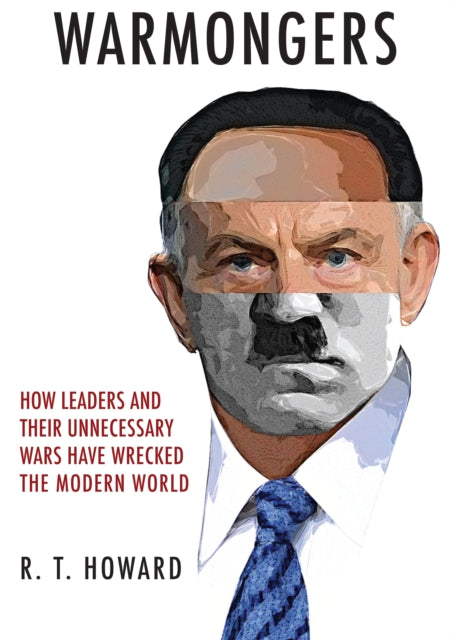 Warmongers : How Leaders and Their Unnecessary Wars Have Wrecked the Modern World - 9781445648521