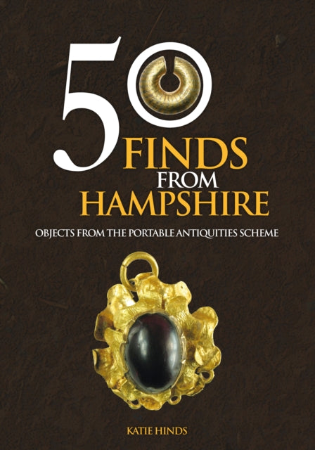 50 Finds From Hampshire : Objects from the Portable Antiquities Scheme - 9781445662343