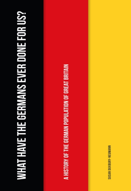 What Have the Germans Ever Done for Us? : A History of the German Population of Great Britain - 9781445664866