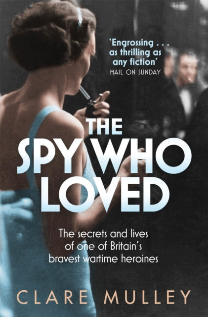 The Spy Who Loved : the secrets and lives of one of Britain's bravest wartime heroines - 9781447201182