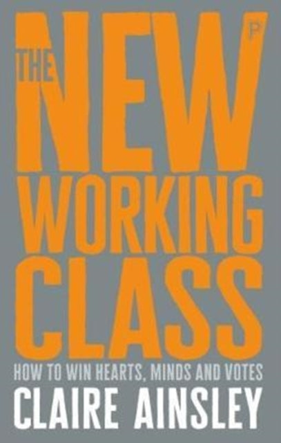 The New Working Class : How to Win Hearts, Minds and Votes - 9781447344186