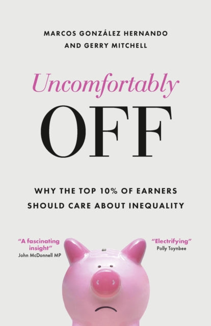 Uncomfortably Off : Why Addressing Inequality Matters, Even for High Earners - 9781447367529