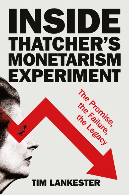 Inside Thatcher’s Monetarism Experiment : The Promise, the Failure, the Legacy - 9781447371359