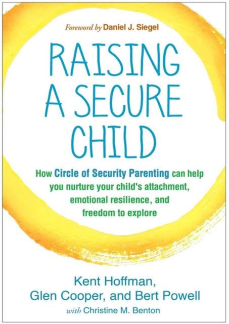 Raising a Secure Child : How Circle of Security Parenting Can Help You Nurture Your Child's Attachment, Emotional Resilience, and Freedom to Explore-9781462527632
