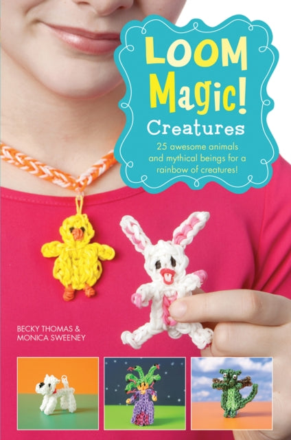 Loom Magic! Creatures : 25 Awesome Animals and Mythical Beings for a Rainbow of Critters-9781471124358