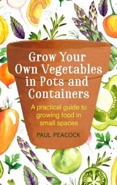 Grow Your Own Vegetables in Pots and Containers : A practical guide to growing food in small spaces - 9781472137050