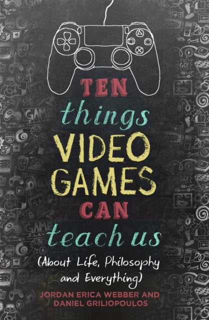 Ten Things Video Games Can Teach Us : (about life, philosophy and everything) - 9781472137913