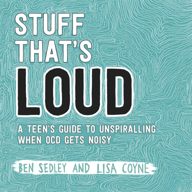 Stuff That's Loud : A Teen's Guide to Unspiralling when OCD Gets Noisy - 9781472143976