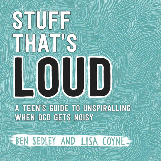 Stuff That's Loud : A Teen's Guide to Unspiralling when OCD Gets Noisy - 9781472143976