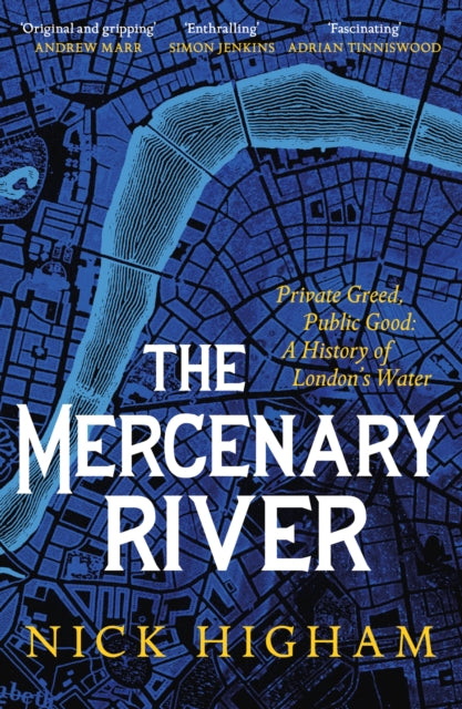 The Mercenary River : Private Greed, Public Good: A History of London's Water - 9781472283863