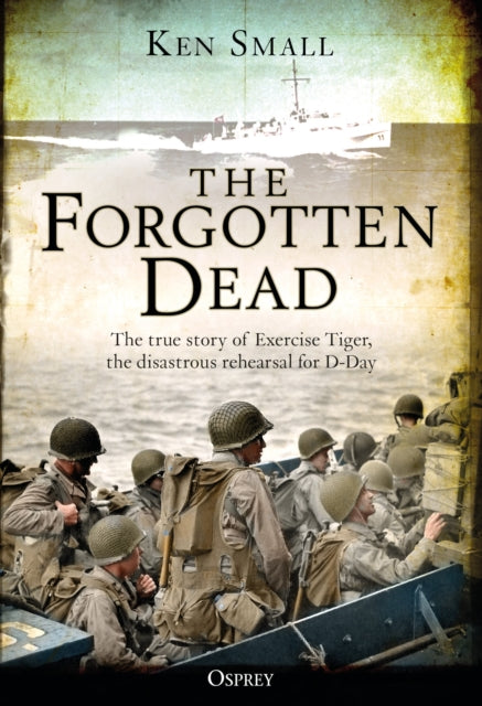 The Forgotten Dead : The true story of Exercise Tiger, the disastrous rehearsal for D-Day - 9781472834492