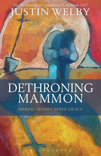 Dethroning Mammon: Making Money Serve Grace : The Archbishop of Canterbury's Lent Book 2017 - 9781472929778