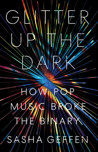 Glitter Up the Dark : How Pop Music Broke the Binary - 9781477318782