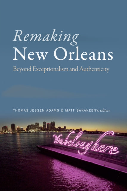 Remaking New Orleans : Beyond Exceptionalism and Authenticity - 9781478002871