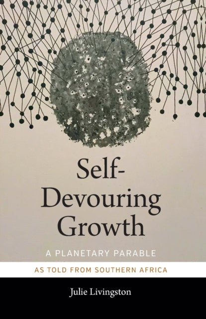 Self-Devouring Growth : A Planetary Parable as Told from Southern Africa - 9781478006398