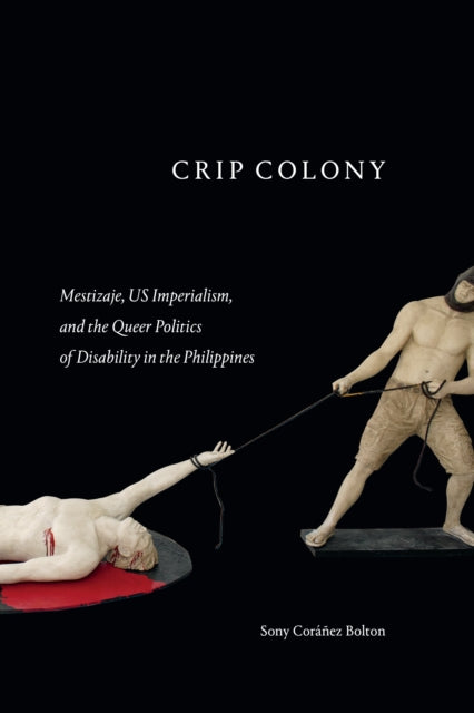 Crip Colony : Mestizaje, US Imperialism, and the Queer Politics of Disability in the Philippines - 9781478019565