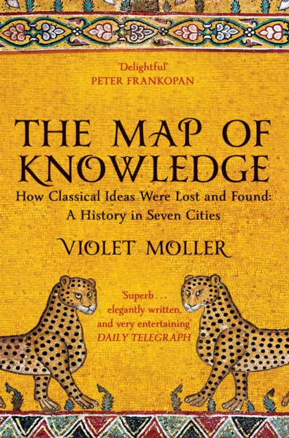 The Map of Knowledge : How Classical Ideas Were Lost and Found: A History in Seven Cities - 9781509829620