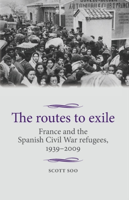 The Routes to Exile : France and the Spanish Civil War Refugees, 1939-2009 - 9781526106841