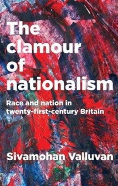 The Clamour of Nationalism : Race and Nation in Twenty-First-Century Britain - 9781526126122
