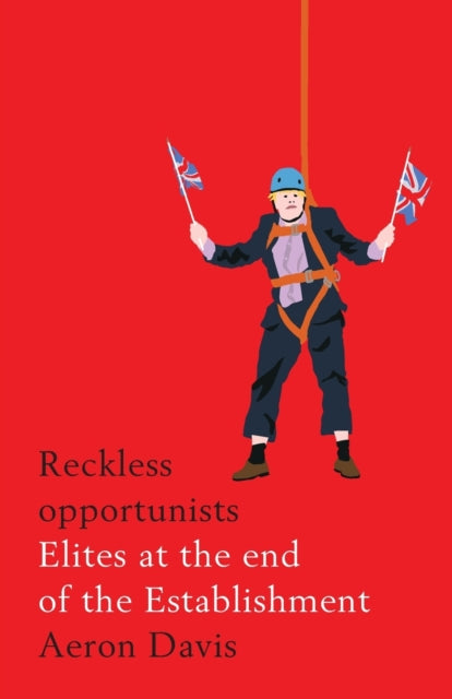 Reckless Opportunists : Elites at the End of the Establishment - 9781526127280