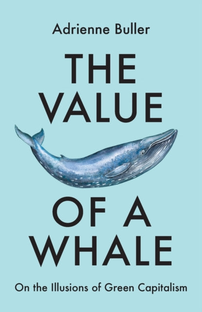 The Value of a Whale : On the Illusions of Green Capitalism - 9781526162632